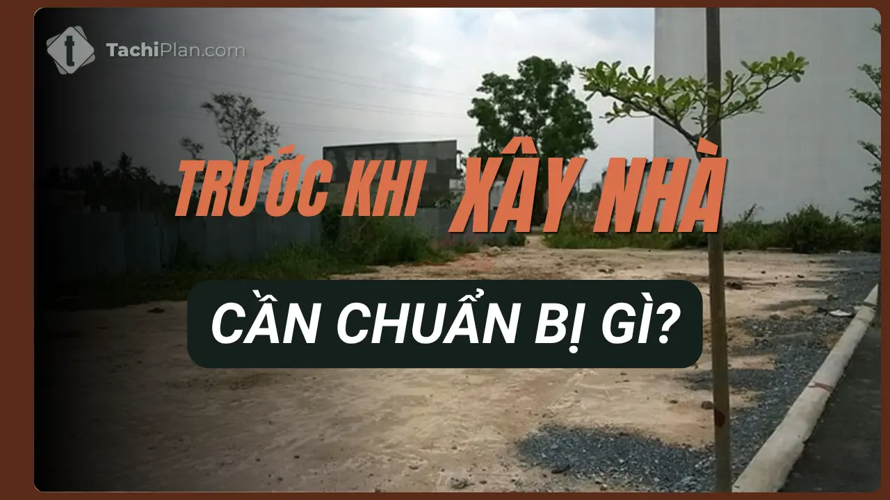 Trước Khi Xây Nhà Cần Chuẩn Bị Gì? Checklist Từ A-Z (2026)